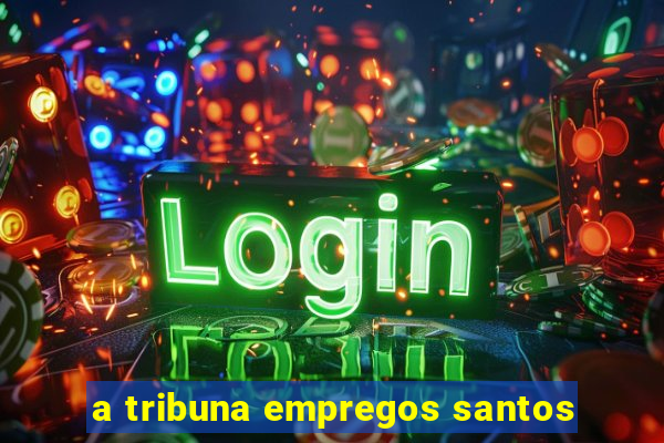 a tribuna empregos santos